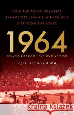 1964: The Greatest Year in the History of Japan: How the Tokyo Olympics Symbolized Japan's Miraculous Rise from the Ashes Tomizawa, Roy 9781544503691 Roy Tomizawa