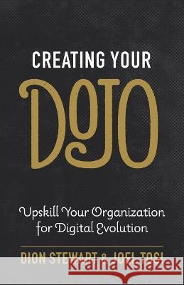 Creating Your Dojo: Upskill Your Organization for Digital Evolution Dion Stewart Joel Tosi 9781544504391 Lioncrest Publishing