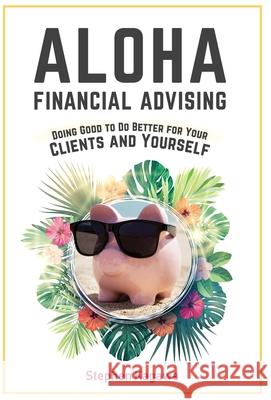 Aloha Financial Advising: Doing Good to Do Better for Your Clients and Yourself Stephen Kagawa 9781544504469 Lioncrest Publishing