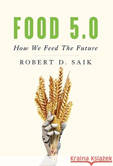 Food 5.0: How We Feed The Future Robert D. Saik 9781544504506 Lioncrest Publishing