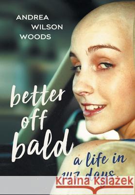 Better Off Bald: A Life in 147 Days Andrea Wilson Woods 9781544504612