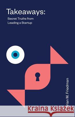 Takeaways: Secret Truths from Leading a Startup Brian M. Friedman 9781544505107 Rolling Thunder Ventures, LLC