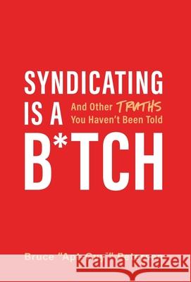 Syndicating Is a B*tch: And Other Truths You Haven't Been Told Bruce Petersen 9781544506067 Lioncrest Publishing