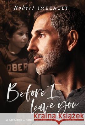 Before I Leave You: A Memoir on Suicide, Addiction and Healing Robert Imbeault 9781544506593 Houndstooth Press