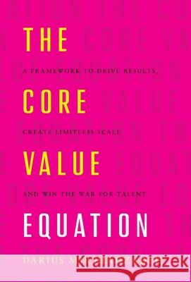 The Core Value Equation: A Framework to Drive Results, Create Limitless Scale and Win the War for Talent Darius Mirshahzadeh 9781544506722 Lioncrest Publishing