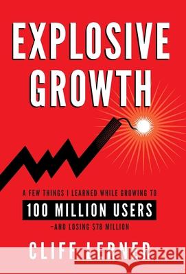 Explosive Growth: A Few Things I Learned While Growing To 100 Million Users - And Losing $78 Million Cliff Lerner 9781544507200 Clifford Ventures Corporation