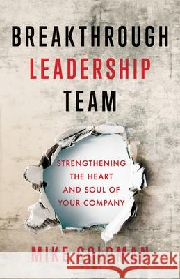 Breakthrough Leadership Team: Strengthening the Heart and Soul of Your Company Mike Goldman 9781544507385 Lioncrest Publishing