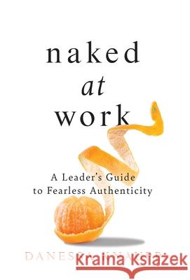Naked at Work: A Leader's Guide to Fearless Authenticity Danessa Knaupp 9781544507484 Lioncrest Publishing