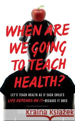 When Are We Going to Teach Health?: Let's Teach Health as If Each Child's Life Depends on It - Because It Does Duncan Va 9781544507613