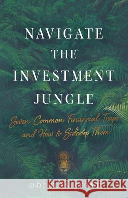Navigate the Investment Jungle: Seven Common Financial Traps and How to Sidestep Them Douglas Stone 9781544508306