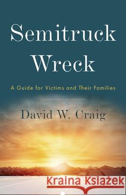 Semitruck Wreck: A Guide for Victims and Their Families Craig, David W. 9781544508412 Lioncrest Publishing