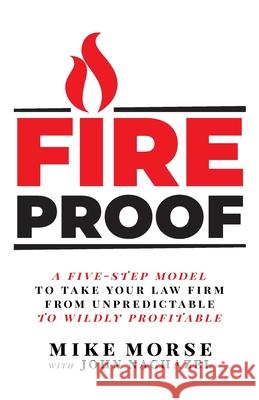 Fireproof: A Five-Step Model to Take Your Law Firm from Unpredictable to Wildly Profitable Mike Morse, John Nachazel 9781544508535 Lioncrest Publishing