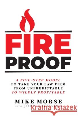 Fireproof: A Five-Step Model to Take Your Law Firm from Unpredictable to Wildly Profitable Mike Morse, John Nachazel 9781544508559 Lioncrest Publishing