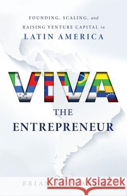 Viva the Entrepreneur: Founding, Scaling, and Raising Venture Capital in Latin America Brian Requarth 9781544508627 Lioncrest Publishing