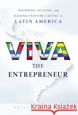 Viva the Entrepreneur: Founding, Scaling, and Raising Venture Capital in Latin America Brian Requarth 9781544508634 Lioncrest Publishing