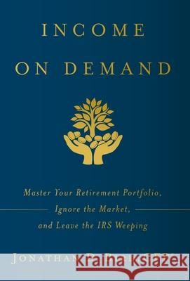 Income on Demand: Master Your Retirement Portfolio, Ignore the Market, and Leave the IRS Weeping Jonathan D. Bird 9781544508672 Lioncrest Publishing