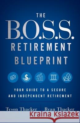 The B.O.S.S. Retirement Blueprint: Your Guide to a Secure and Independent Retirement Ryan Thacker Tyson Thacker 9781544509020 Infinity Publishing, LLC