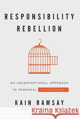 Responsibility Rebellion: An Unconventional Approach to Personal Empowerment Kain Ramsay 9781544509129 Houndstooth Press