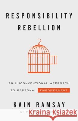 Responsibility Rebellion: An Unconventional Approach to Personal Empowerment Kain Ramsay 9781544509136 Houndstooth Press