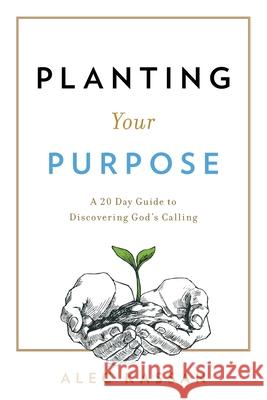 Planting Your Purpose: A 20 Day Guide to Discovering God's Calling Alec Kassan 9781544509259