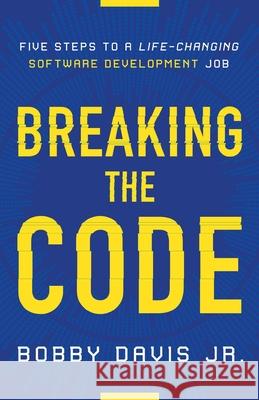 Breaking the Code: Five Steps to a Life-Changing Software Development Job Bobby, Jr. Davis 9781544509518 Lioncrest Publishing
