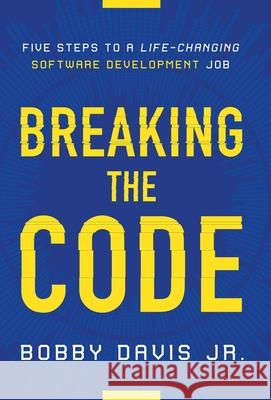 Breaking the Code: Five Steps to a Life-Changing Software Development Job Bobby, Jr. Davis 9781544509525