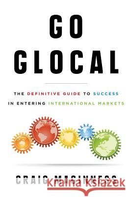 Go Glocal: The Definitive Guide to Success in Entering International Markets Craig Maginness 9781544510330 Lioncrest Publishing