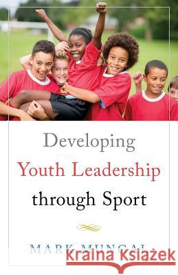 Developing Youth Leadership through Sport Mark Mungal 9781544510507 Publishing In A Box