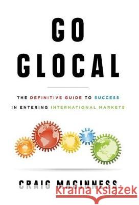 Go Glocal: The Definitive Guide to Success in Entering International Markets Craig Maginness 9781544510538 Lioncrest Publishing