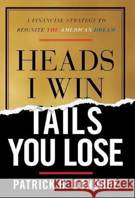 Heads I Win, Tails You Lose: A Financial Strategy to Reignite the American Dream Patrick H Donohoe   9781544511146 Lioncrest Publishing