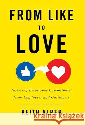 From Like to Love: Inspiring Emotional Commitment from Employees and Customers Keith Alper 9781544511177 Lioncrest Publishing