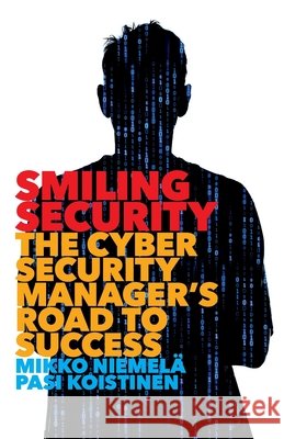 Smiling Security: The Cybersecurity Manager's Road to Success Niemel Pasi Koistinen 9781544511795 Lioncrest Publishing