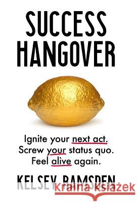 Success Hangover: Ignite your next act. Screw your status quo. Feel alive again. Ramsden, Kelsey 9781544512358