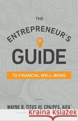 The Entrepreneur's Guide to Financial Well-Being Wayne B. Titu 9781544512365 Lioncrest Publishing