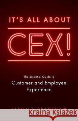 It's All about CEX!: The Essential Guide to Customer and Employee Experience Bradshaw, Jason S. 9781544512426 Lioncrest Publishing