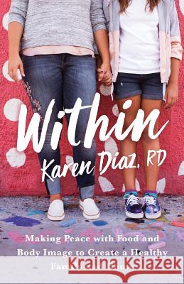 Within: Making Peace with Food and Body Image to Create a Healthy Family and Home Karen Dia 9781544512778 Lioncrest Publishing