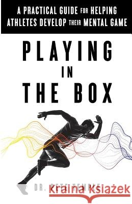 Playing in the Box: A Practical Guide for Helping Athletes Develop Their Mental Game Dr Pete Temple 9781544512792