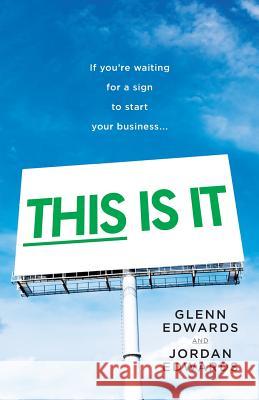 This Is It: If You're Waiting for a Sign to Start Your Business Jordan Edwards Glenn Edwards 9781544512921 Lioncrest Publishing