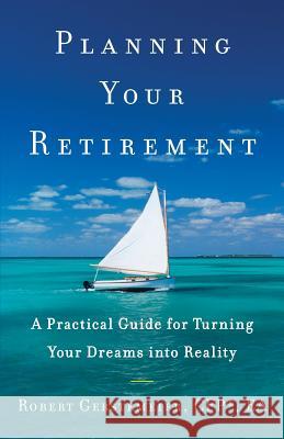 Planning Your Retirement: A Practical Guide for Turning Your Dreams Into Reality Robert Gerstemeier 9781544513157 Lioncrest Publishing