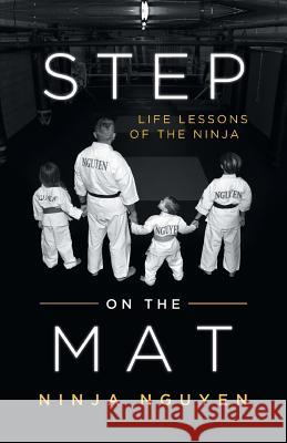 Step on the Mat: Life Lessons of the Ninja Ninja Nguyen 9781544513218