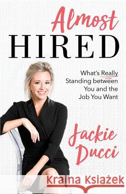 Almost Hired: What's Really Standing Between You and the Job You Want Jackie Ducci 9781544513997 Lioncrest Publishing