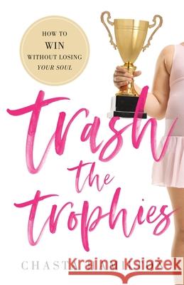 Trash the Trophies: How to Win Without Losing Your Soul Chasta Hamilton 9781544514277 Houndstooth Press