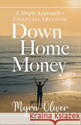 Down Home Money: A Simple Approach to Financial Freedom Myra Oliver 9781544514727 Lioncrest Publishing