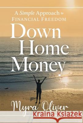 Down Home Money: A Simple Approach to Financial Freedom Myra Oliver 9781544514734 Lioncrest Publishing