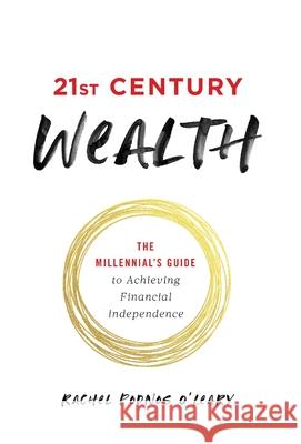 21st Century Wealth: The Millennial's Guide to Achieving Financial Independence Rachel Podno 9781544515052 Lioncrest Publishing