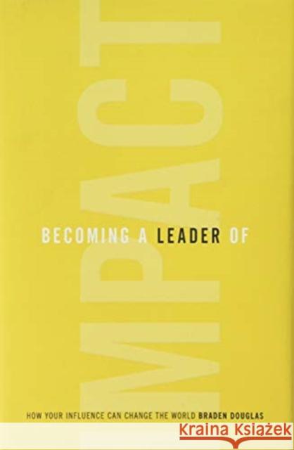 Becoming a Leader of Impact: How Your Influence Can Change the World Braden Douglas 9781544515182 Leaderimpact Publishing