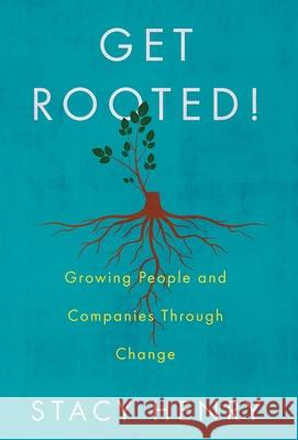 Get Rooted!: Growing People and Companies Through Change Stacy Henry 9781544515854 Lioncrest Publishing