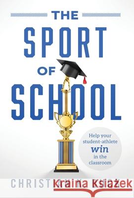 The Sport of School: Help Your Student-Athlete Win in the Classroom Christian K. Buck 9781544516066 Lioncrest Publishing