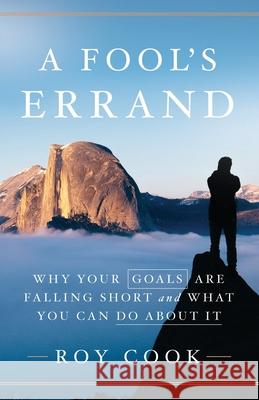 A Fool's Errand: Why Your Goals Are Falling Short and What You Can Do about It Roy Cook 9781544516257