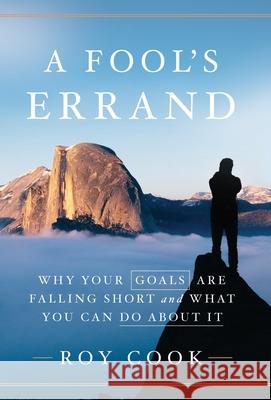 A Fool's Errand: Why Your Goals Are Falling Short and What You Can Do about It Roy Cook 9781544516264